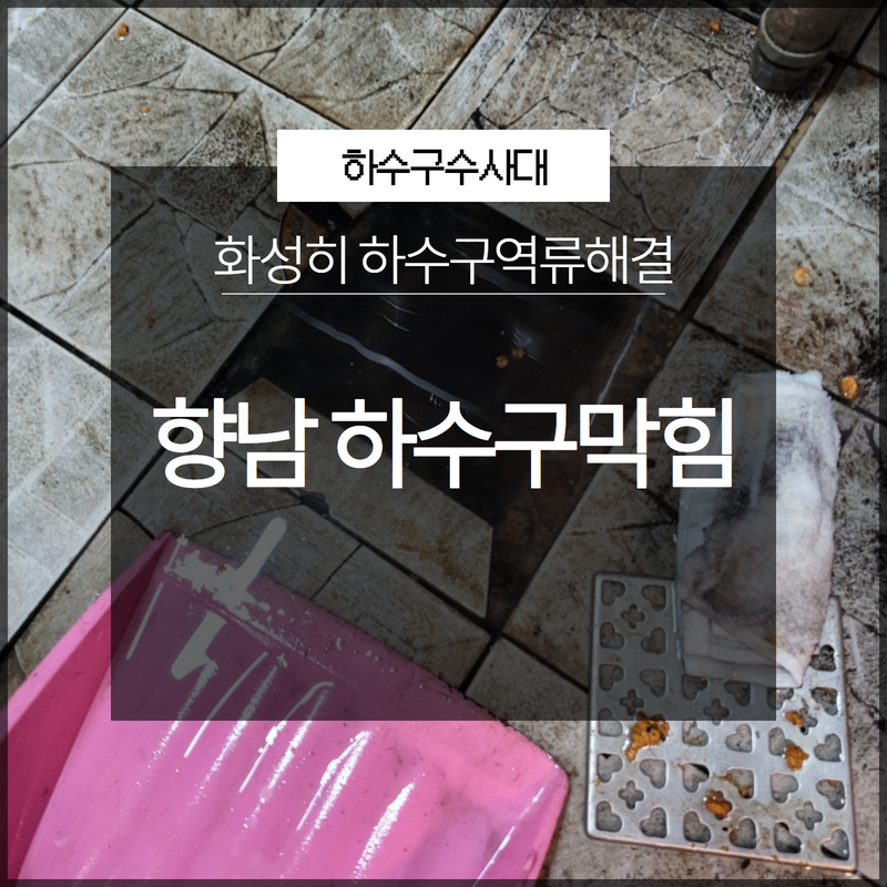 향남 하수구 막힘 화장실 배관 역류 고압세척 현장 현장 상황