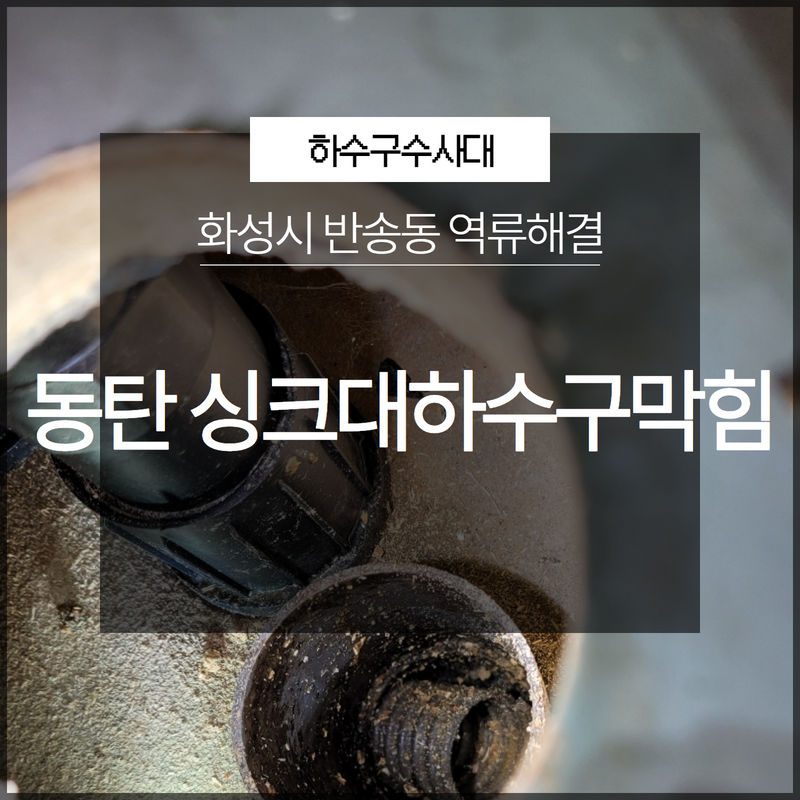 안녕동 싱크대 막힘 화성 반송동 하수구 막혔을 때 뚫어주는 설비 업체 원인 분석